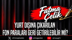 Yurt dışına çıkarılan fon paraları geri getirilebilir mi?
