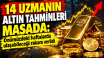 14 uzmanın altın tahminleri masada: Birkaç haftada ulaşabileceği rakam verildi