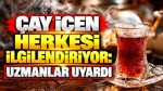 Çay içen herkesi ilgilendiriyor: Uzmanlar uyardı