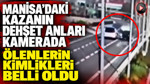 Manisa'daki kazanın dehşet anları kamerada: Ölenlerin kimlikleri belli oldu
