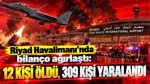 Riyad Havalimanı’nda bilanço ağırlaştı: 12 kişi öldü, 309 kişi yaralandı