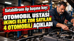 Satabilirsen öp başına koy: Otomobil ustası ikinci elde zor satılan 4 otomobili açıkladı