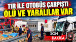 TIR ile yolcu otobüs çarpıştı: Ölü ve yaralılar var