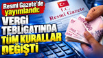 Vergi tebligatında tüm kurallar değişti: Resmi Gazete'de yayımlandı