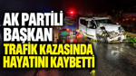 AK Partili başkan trafik kazasında hayatını kaybetti