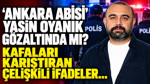 'Ankara Abisi' Yasin Oyanık gözaltında mı? Kafaları karıştıran çelişkili ifadeler...