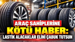 Araç sahiplerine kötü haber : Lastik alacaklar elini çabuk tutsun