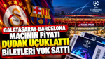 Galatasaray-Barcelona maçının fiyatı dudak uçuklattı biletleri yok sattı