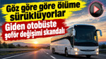 Giden otobüste şoför değişimi skandalı: Faciaya davetiye çıkardılar