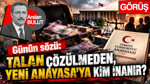 Günün sözü: Talan çözülmeden, Yeni Anayasa’ya kim inanır?