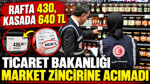 Rafta 430 kasada 640 TL: Ticaret Bakanlığı market zincirine acımadı
