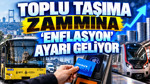 Toplu taşıma zammına ‘Enflasyon’ ayarı geliyor