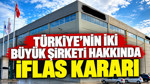 Türkiye’nin iki büyük şirketi hakkında iflas kararı
