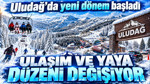 Uludağ'da yeni dönem başladı: Ulaşım ve yaya düzeni değişiyor