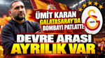 Ümit Karan Galatasaray'da bombayı patlattı: Devre arası ayrılık var