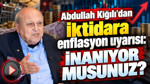 Abdullah Kiğılı’dan iktidara enflasyon uyarısı: İnanıyor musunuz?