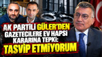 AK Partili Güler'den gazetecilere ev hapsi kararına tepki: Tasvip etmiyorum