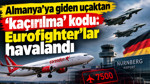 Almanya’ya giden uçaktan ‘kaçırılma’ kodu: Eurofighter’lar havalandı