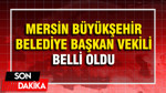 Mersin Büyükşehir Belediye Başkan Vekili belli oldu