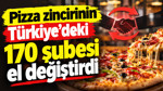 Pizza zincirinin Türkiye’deki 170 şubesi el değiştirdi