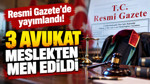 Resmi Gazete'de yayımlandı: 3 avukat meslekten men edildi