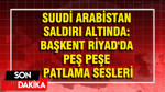 Suudi Arabistan saldırı altında: Başkent Riyad'da peş peşe patlama sesleri