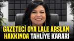 Gazeteci Oya Lale Arslan hakkında tahliye kararı