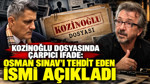 Kozinoğlu dosyasında çarpıcı ifade: Osman Sınav'ı tehdit eden ismi açıkladı
