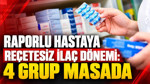 Raporlu hastaya reçetesiz ilaç dönemi: 4 grup masada