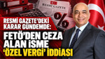 Resmi Gazete'deki karar gündemde: FETÖ'den ceza alan isme 'özel vergi' iddiası