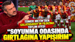 Tümer Metin’den Galatasaray’ın yıldızına yaylım ateşi: Soyunma odasında gırtlağına yapışırım
