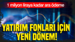 Yatırım fonları için yeni dönem: 1 milyon liraya kadar ara ödeme