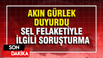 Akın Gürlek duyurdu: Sel felaketiyle ilgili soruşturma