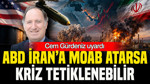 Cem Gürdeniz Uyardı: ABD İran’da Moab Kullanırsa Kriz Tetiklenebilir