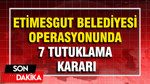 Etimesgut Belediyesi Operasyonunda 7 Tutuklama Kararı