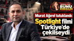 Murat Ağırel Tutuklandı: Spotlight Türkiye’de Çekilseydi…