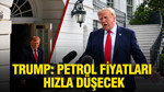 Trump: Petrol fiyatları hızla düşecek
