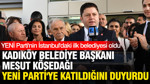 Kadıköy Belediye Başkanı Mesut Kösedağı Yeni Parti'ye katıldığını duyurdu