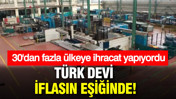 30'dan fazla ülkeye ihracat yapıyordu: Türk devi iflasın eşiğinde