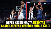 Nefes kesen maçta Beşiktaş, Anadolu Efes’i yenerek finale kaldı