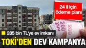 TOKİ'den 285 bin TL peşinatla konut hamlesi: 24 il için ödeme planı netleşti