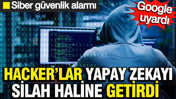 Hacker&rsquo;lar yapay zekayı silah haline getirdi: Siber g&uuml;venlik alarmı: Google y&ouml;ntemlerini a&ccedil;ıkladı