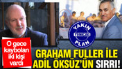 O gece kaybolan iki kişi vardı: Graham Fuller ile Adil &Ouml;ks&uuml;z&rsquo;&uuml;n sırrı!