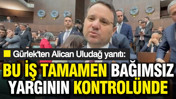 Gürlek'ten Alican Uludağ yanıtı: Bu iş tamamen bağımsız yargının kontrolünde