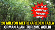 İzmir’in ormanları betona teslim: 20 milyon metrekareden fazla orman alanı turizme açıldı