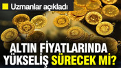 Altın fiyatlarında y&uuml;kseliş s&uuml;recek mi? Uzmanlar a&ccedil;ıkladı