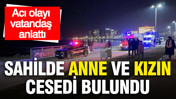 Sahilde anne ve kızın cesedi bulundu... Acı olayı vatandaş anlattı