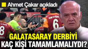Galatasaray derbiyi kaç kişi tamamlamalıydı? Ahmet Çakar açıkladı