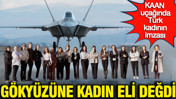 Milli Gurur KAAN'a Türk kadını imzası: Kritik komponent tamamen kadın emeğiyle üretildi