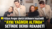 &ldquo;Aynı Yağmur Altında&rdquo; setinde derbi rekabeti: H&uuml;lya Avşar derbi iddiasını kaybetti